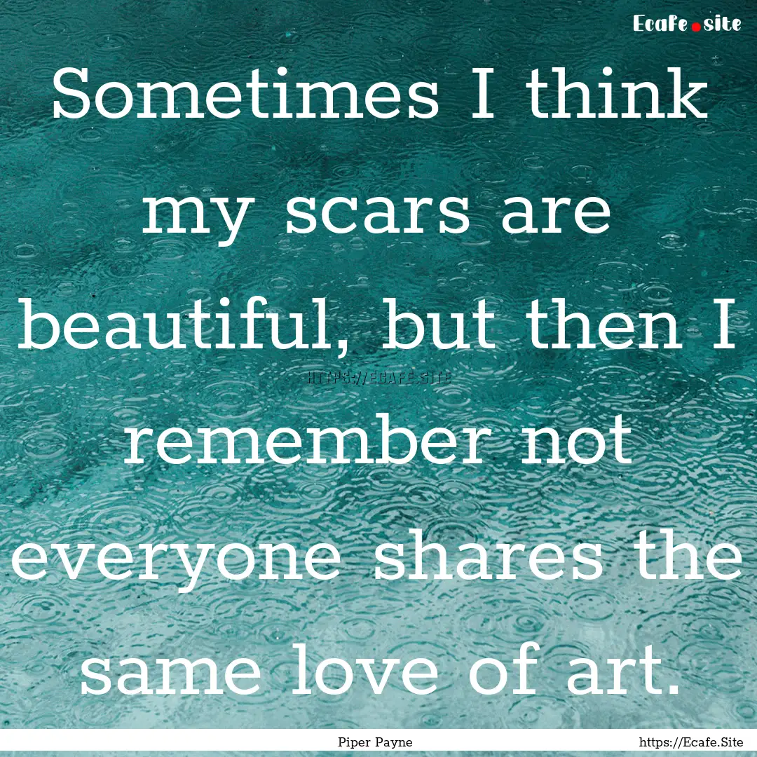 Sometimes I think my scars are beautiful,.... : Quote by Piper Payne