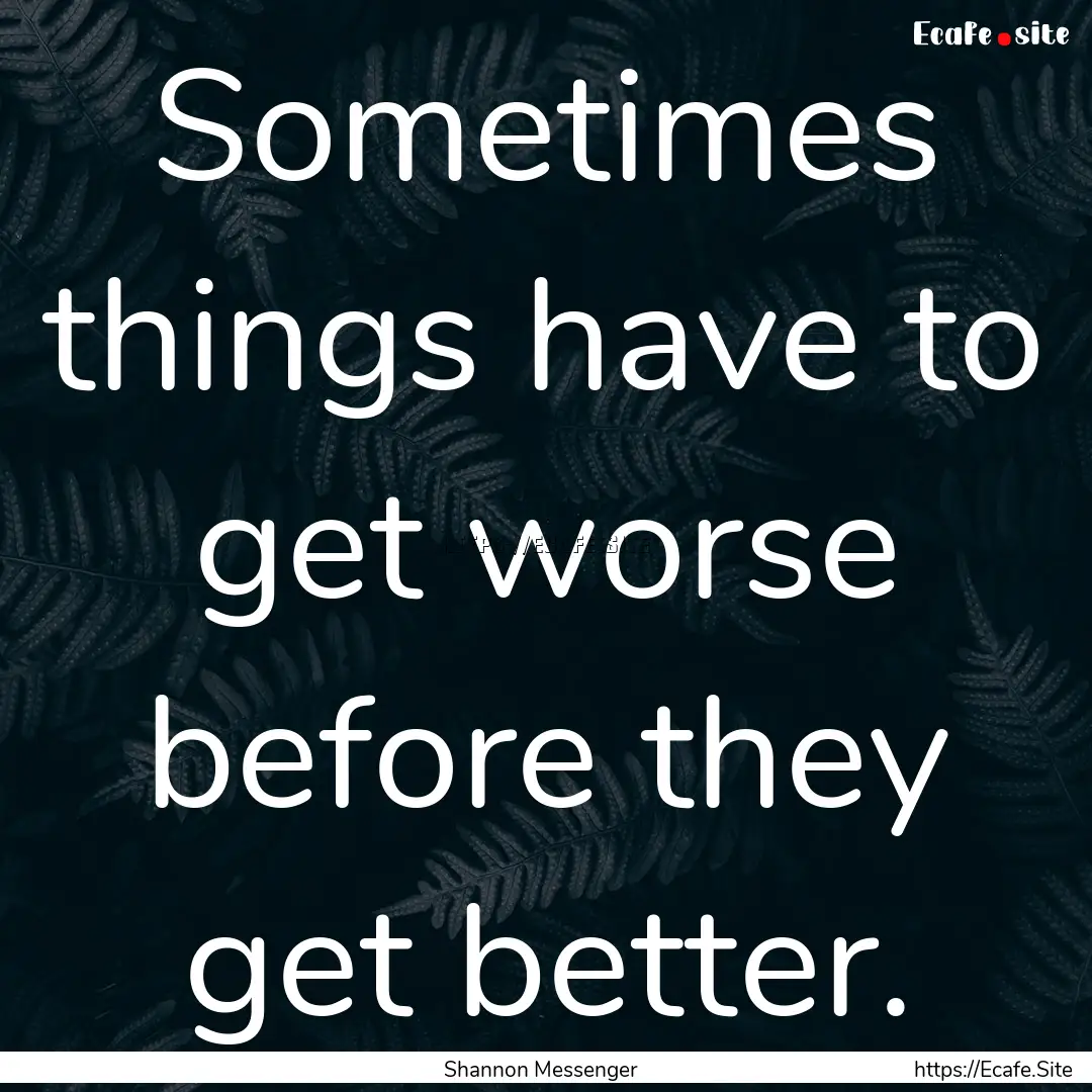 Sometimes things have to get worse before.... : Quote by Shannon Messenger