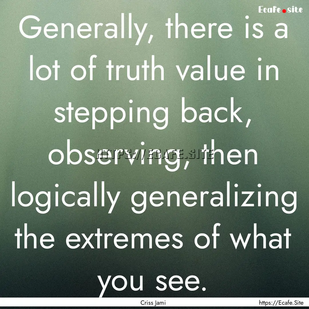 Generally, there is a lot of truth value.... : Quote by Criss Jami