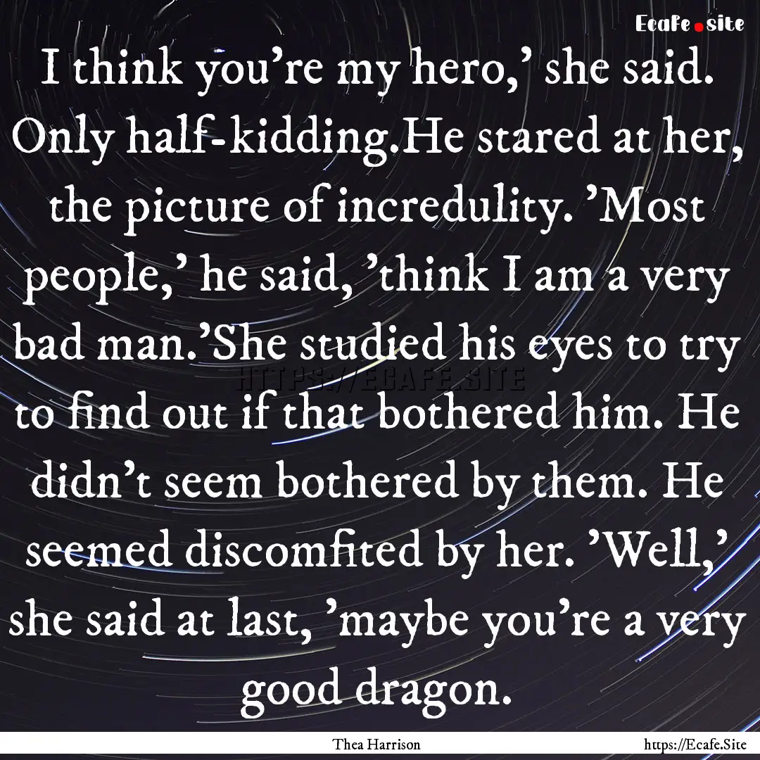 I think you’re my hero,' she said. Only.... : Quote by Thea Harrison