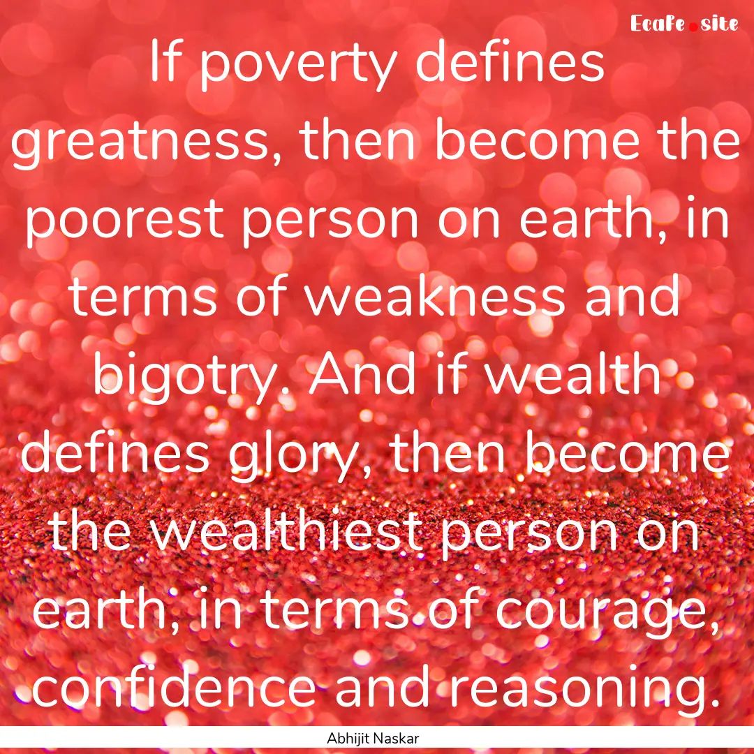 If poverty defines greatness, then become.... : Quote by Abhijit Naskar