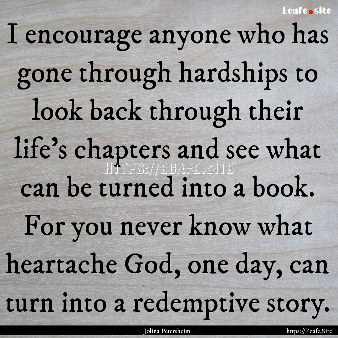 I encourage anyone who has gone through hardships.... : Quote by Jolina Petersheim