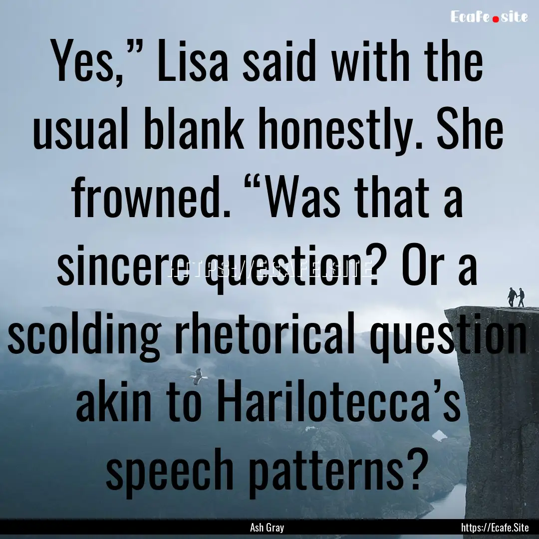 Yes,” Lisa said with the usual blank honestly..... : Quote by Ash Gray