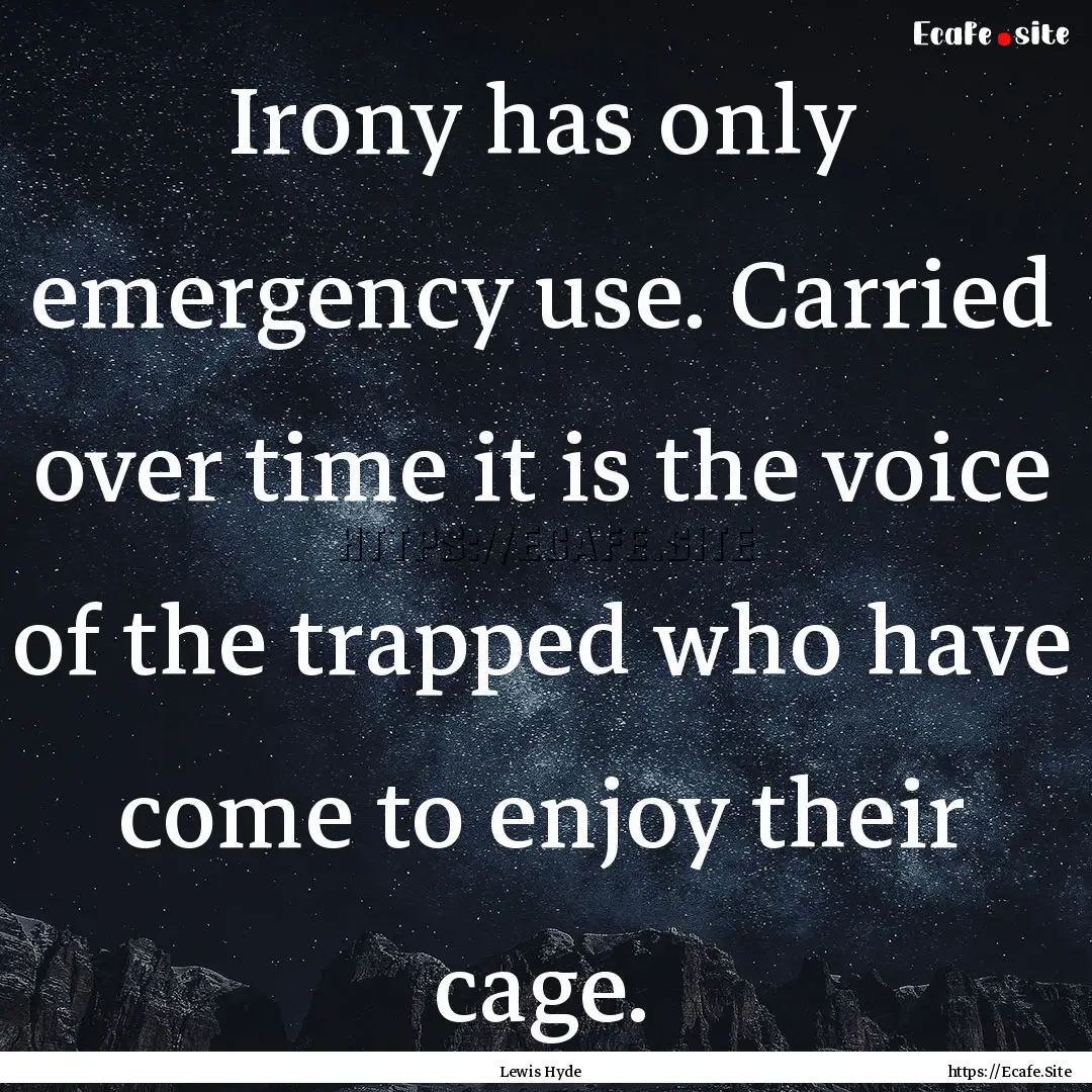 Irony has only emergency use. Carried over.... : Quote by Lewis Hyde