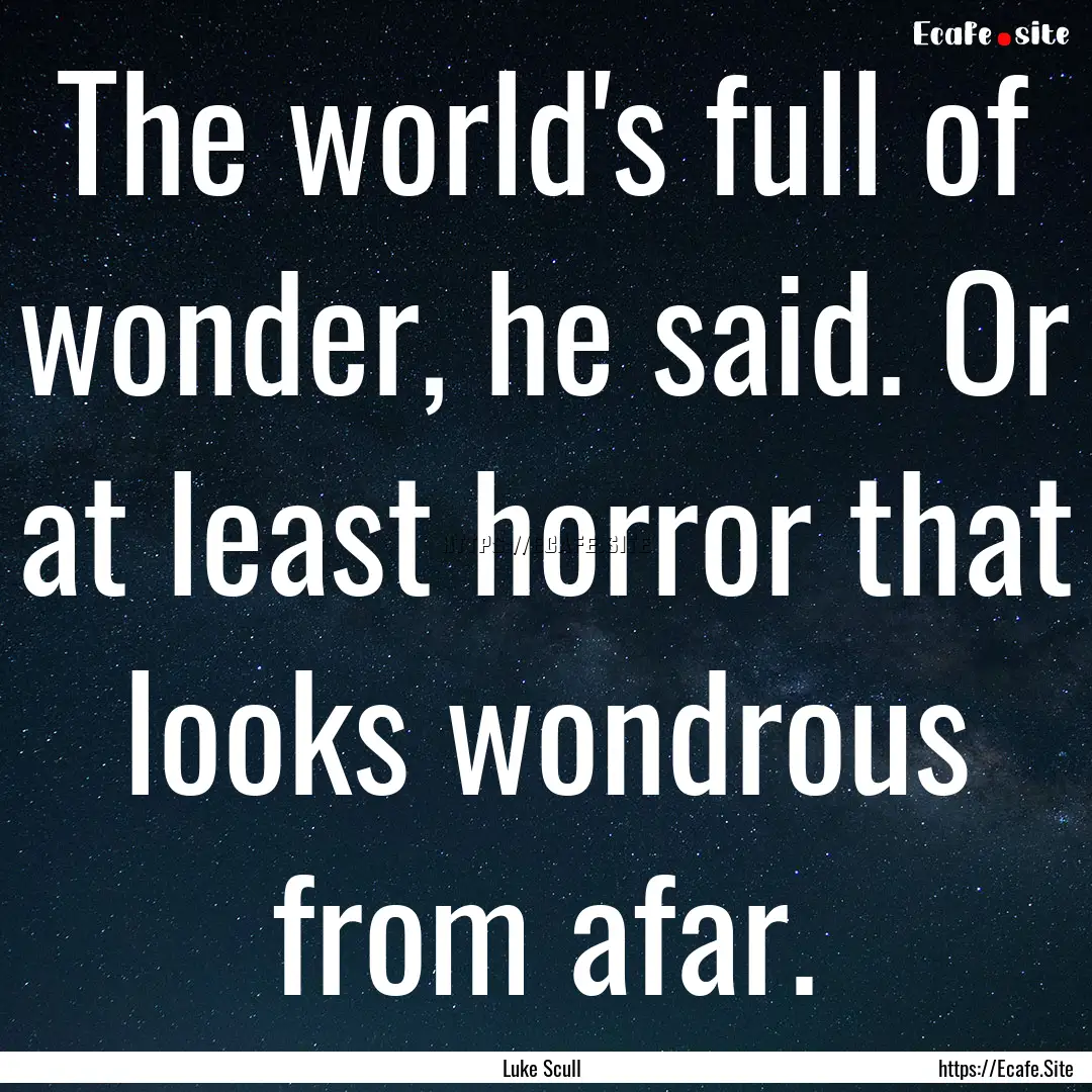 The world's full of wonder, he said. Or at.... : Quote by Luke Scull