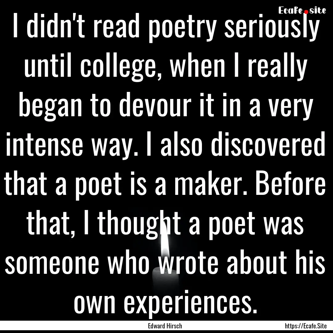 I didn't read poetry seriously until college,.... : Quote by Edward Hirsch