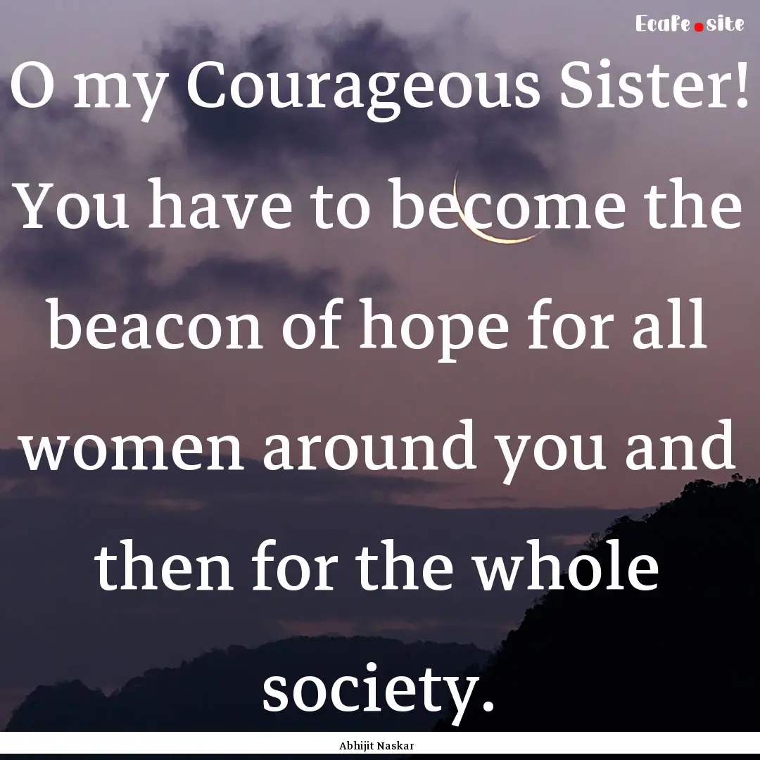 O my Courageous Sister! You have to become.... : Quote by Abhijit Naskar