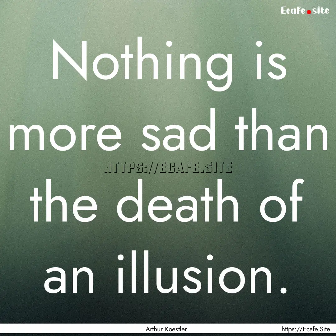 Nothing is more sad than the death of an.... : Quote by Arthur Koestler