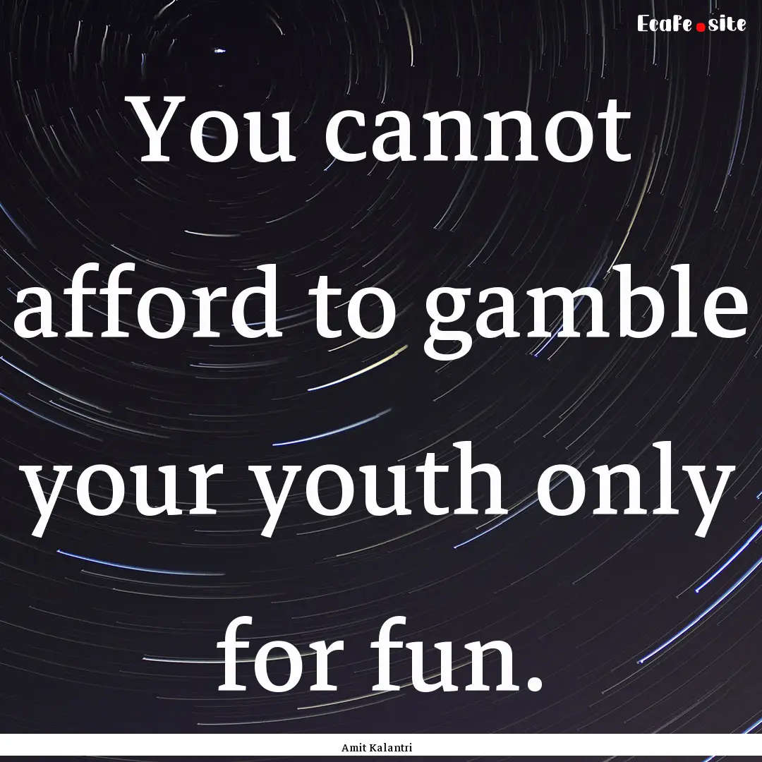 You cannot afford to gamble your youth only.... : Quote by Amit Kalantri