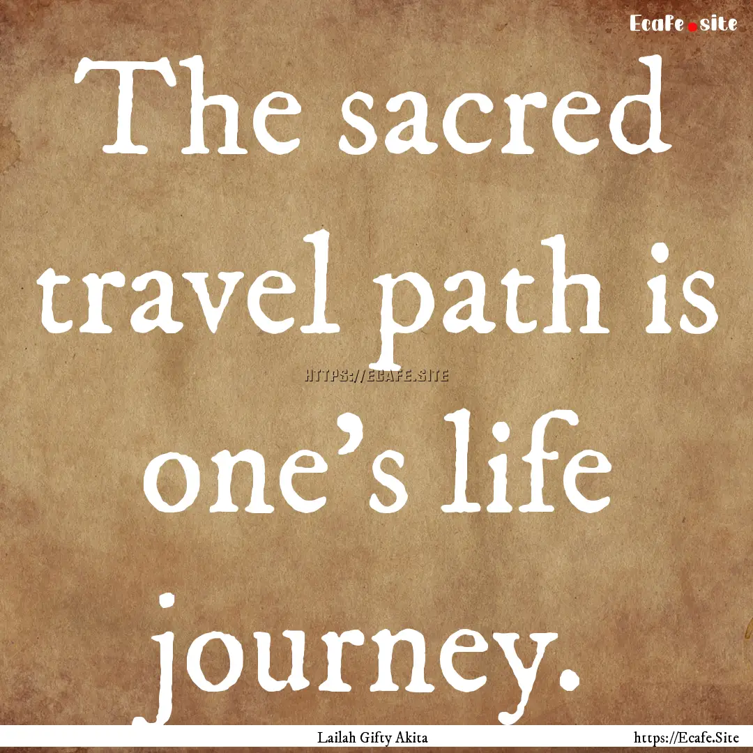 The sacred travel path is one’s life journey..... : Quote by Lailah Gifty Akita