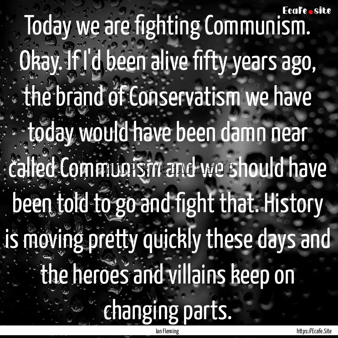 Today we are fighting Communism. Okay. If.... : Quote by Ian Fleming