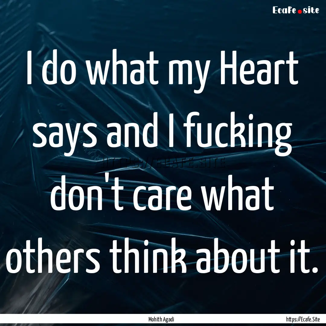 I do what my Heart says and I fucking don't.... : Quote by Mohith Agadi