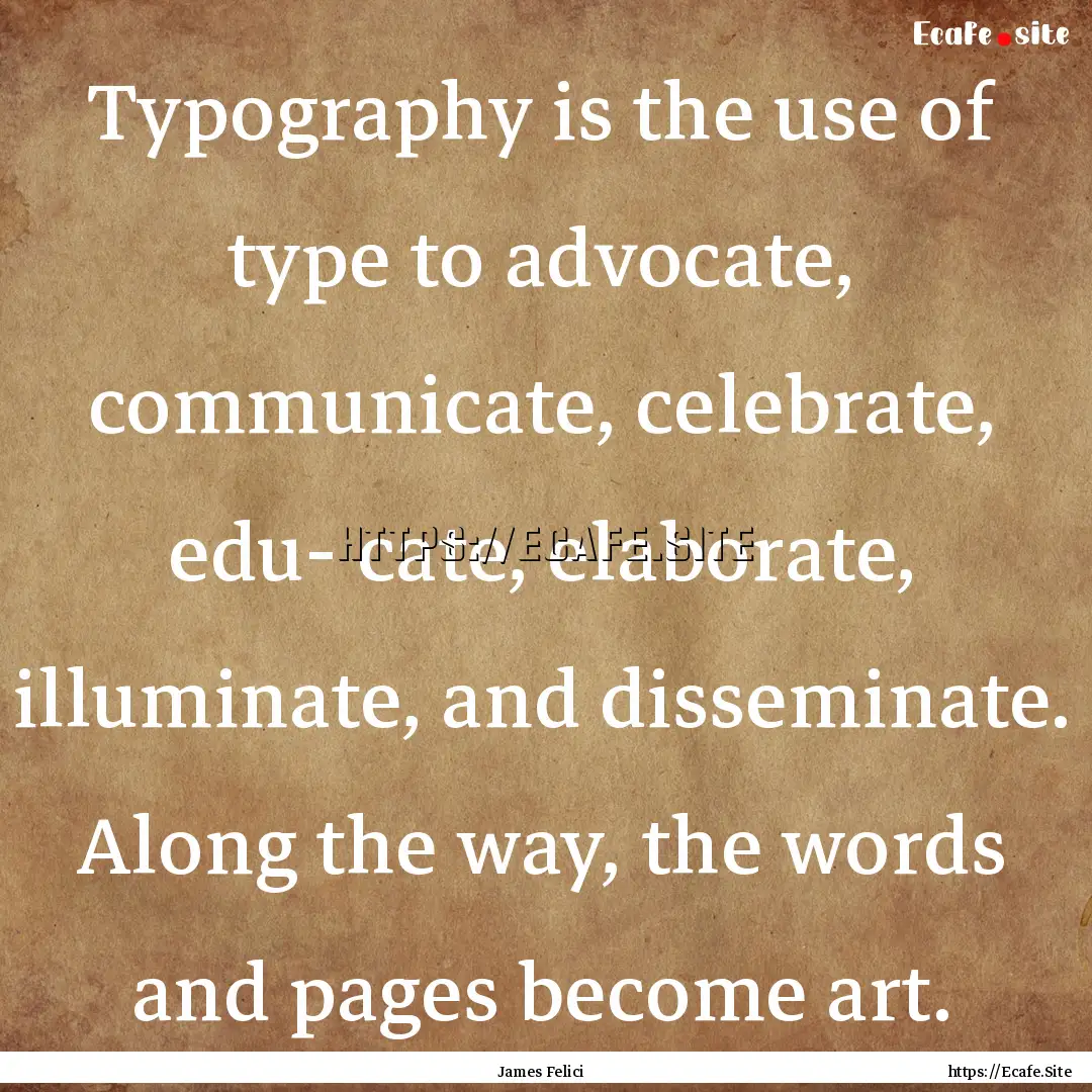 Typography is the use of type to advocate,.... : Quote by James Felici