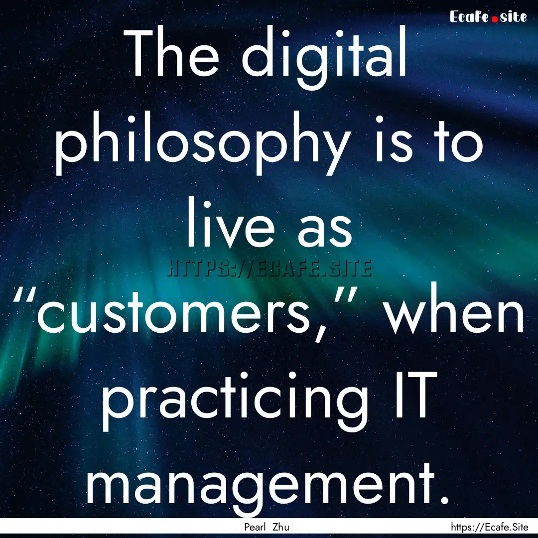 The digital philosophy is to live as “customers,”.... : Quote by Pearl Zhu