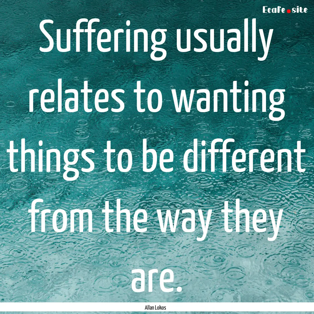 Suffering usually relates to wanting things.... : Quote by Allan Lokos