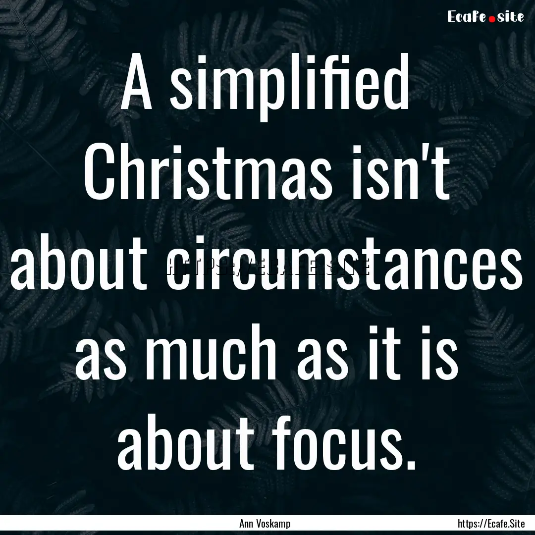 A simplified Christmas isn't about circumstances.... : Quote by Ann Voskamp