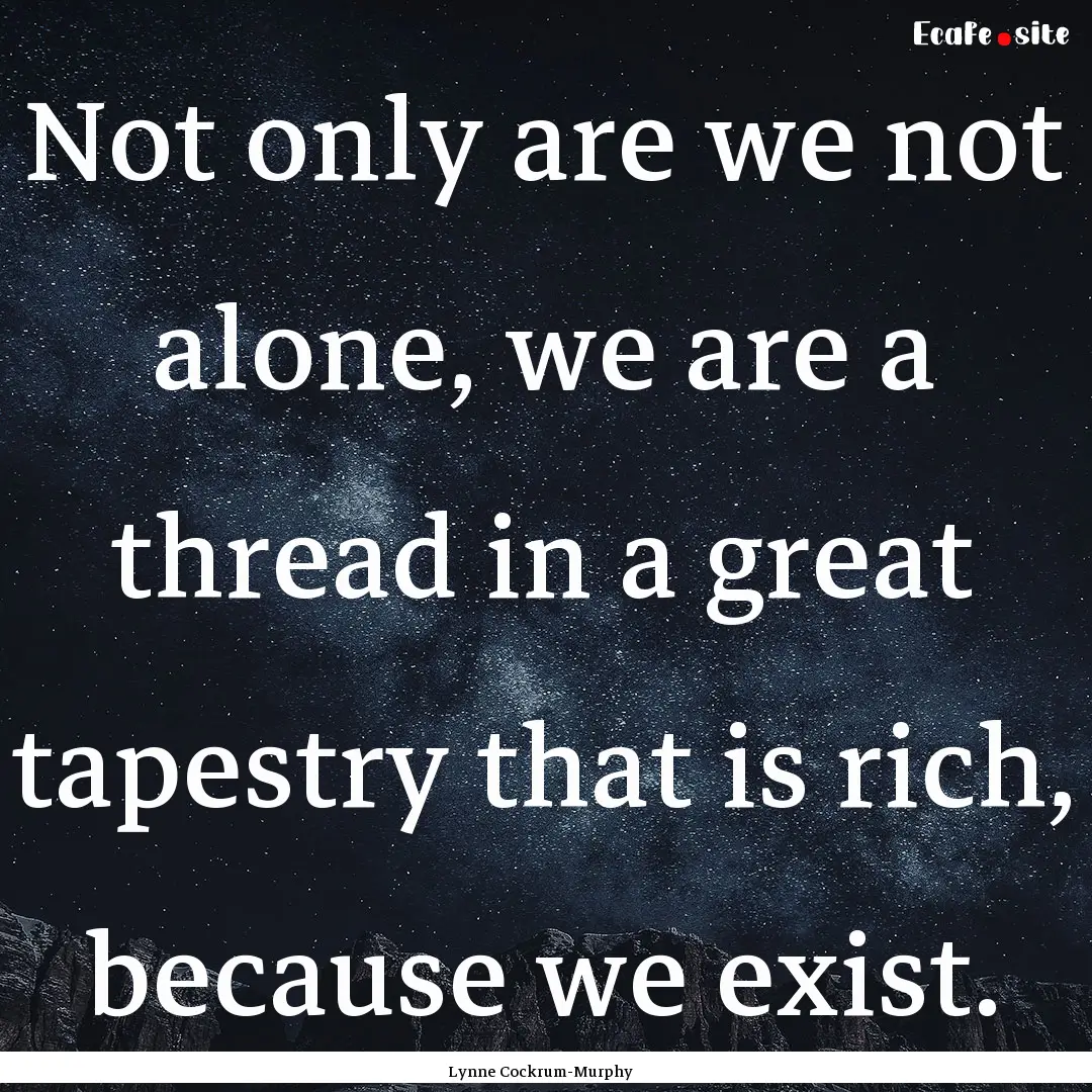 Not only are we not alone, we are a thread.... : Quote by Lynne Cockrum-Murphy