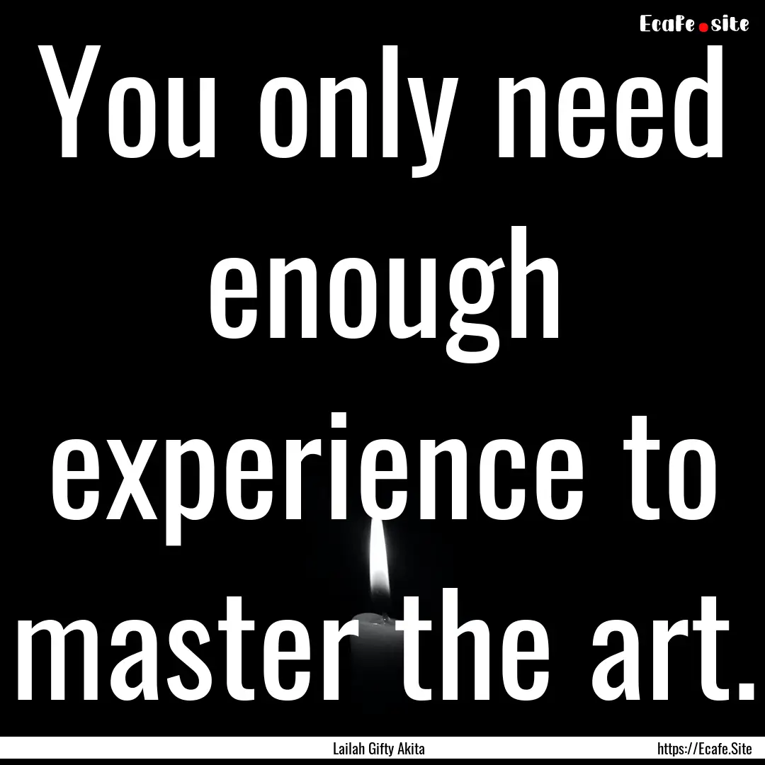 You only need enough experience to master.... : Quote by Lailah Gifty Akita