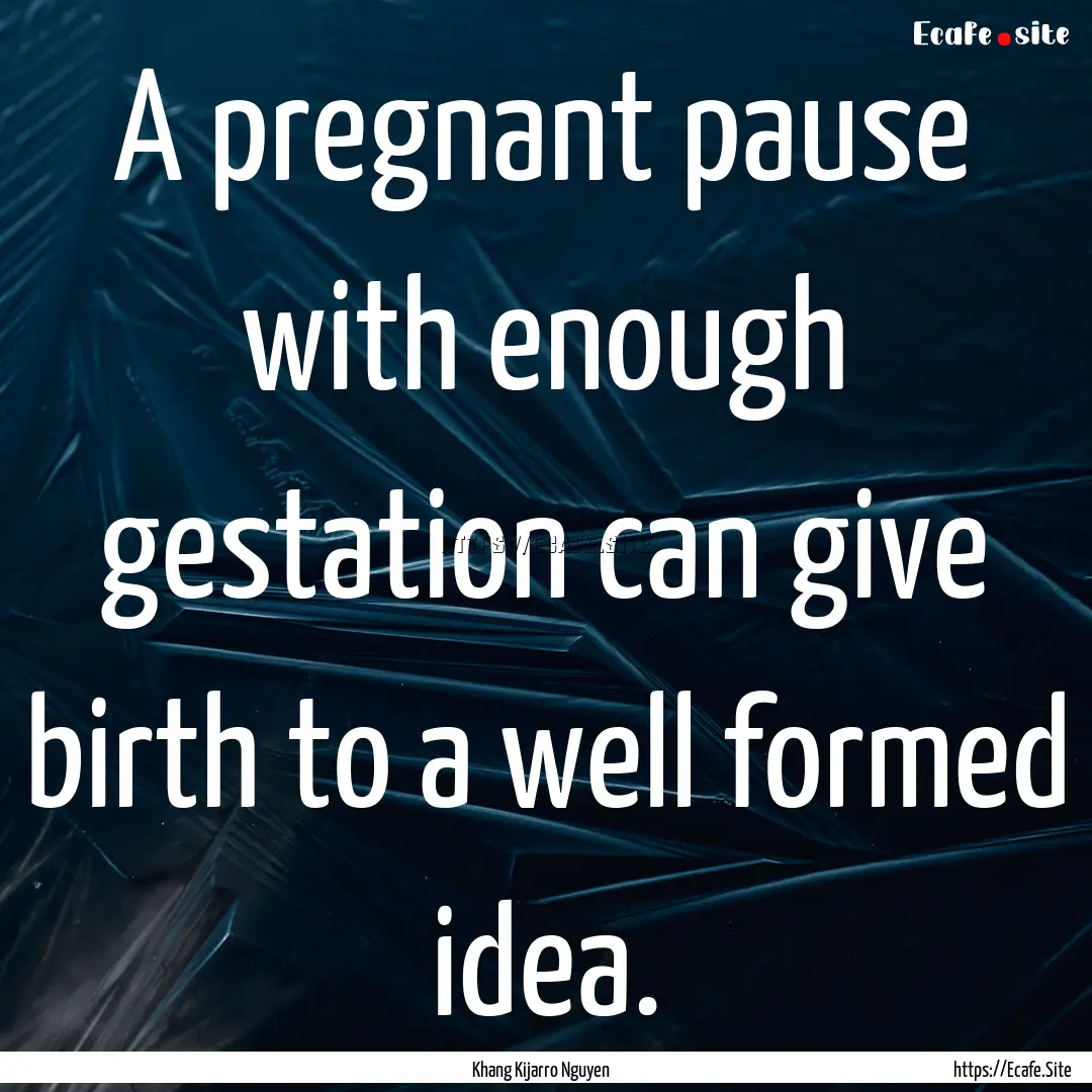 A pregnant pause with enough gestation can.... : Quote by Khang Kijarro Nguyen