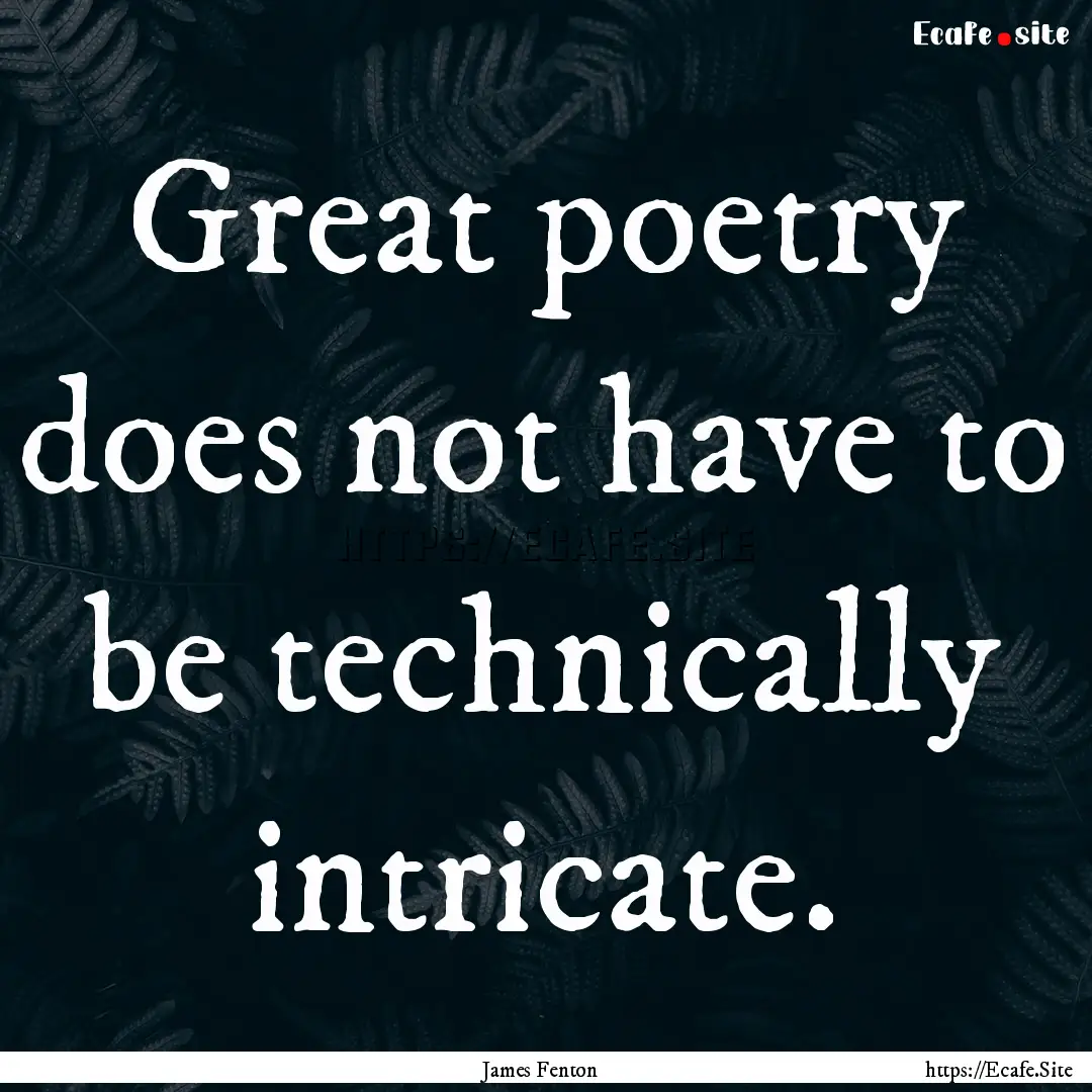 Great poetry does not have to be technically.... : Quote by James Fenton