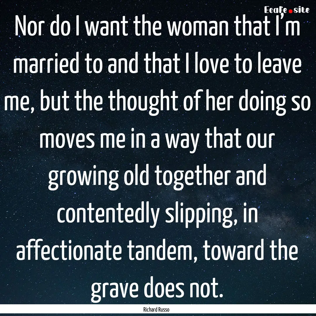 Nor do I want the woman that I’m married.... : Quote by Richard Russo