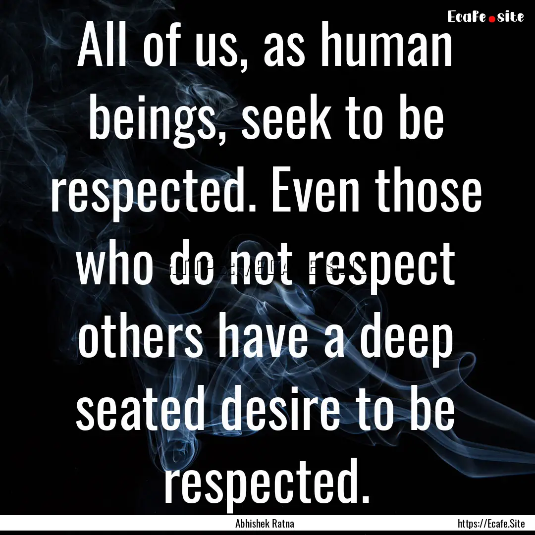 All of us, as human beings, seek to be respected..... : Quote by Abhishek Ratna