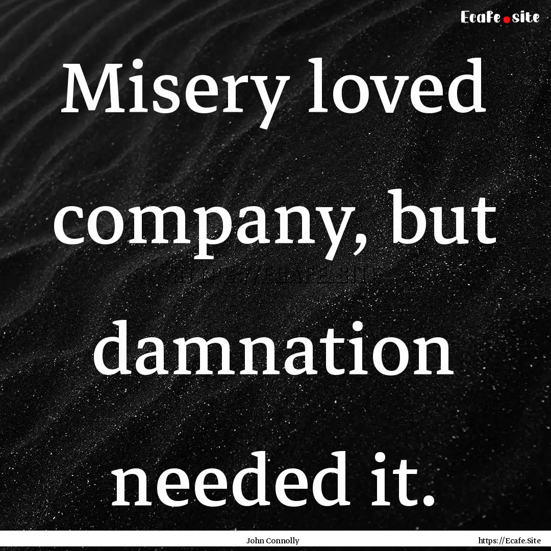 Misery loved company, but damnation needed.... : Quote by John Connolly