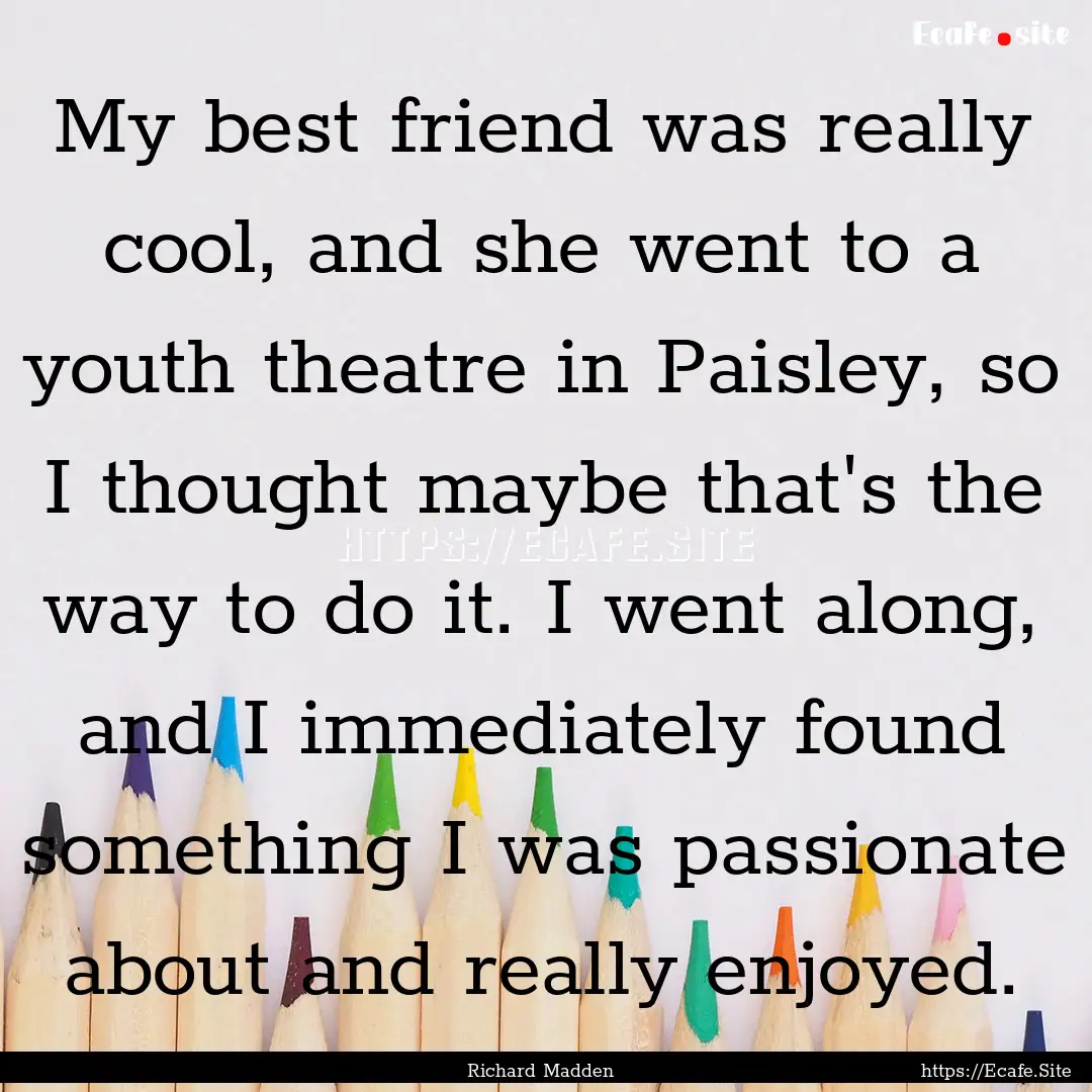 My best friend was really cool, and she went.... : Quote by Richard Madden