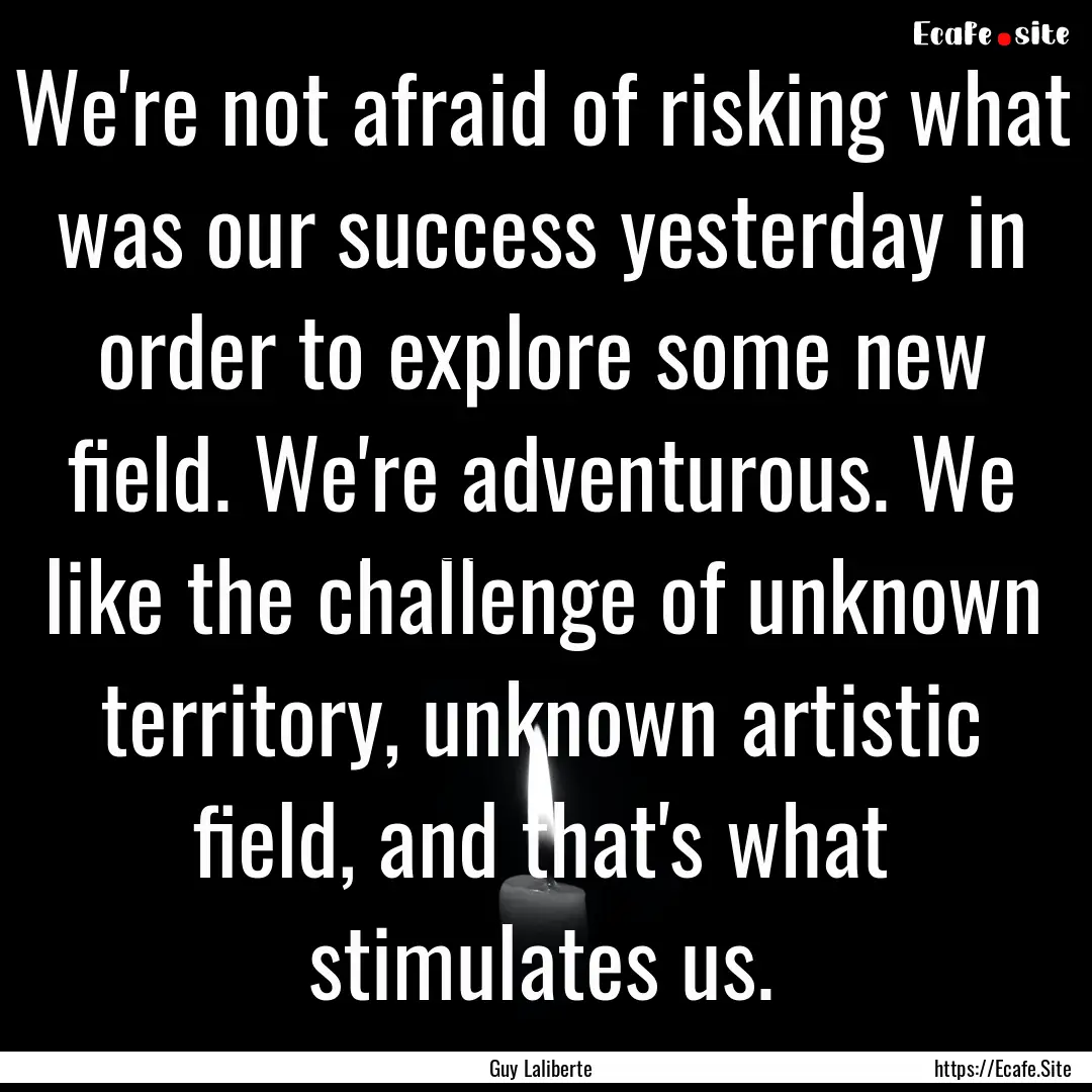 We're not afraid of risking what was our.... : Quote by Guy Laliberte