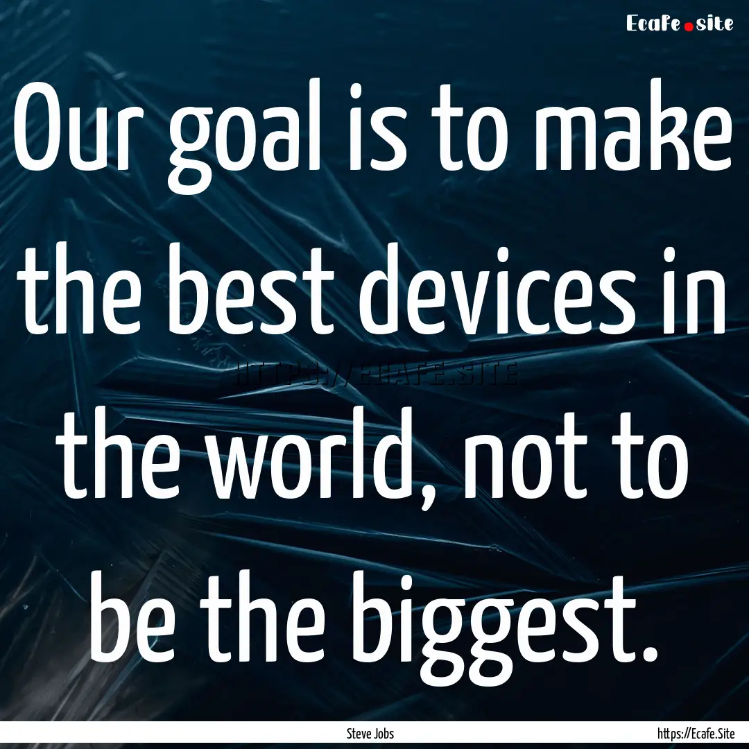 Our goal is to make the best devices in the.... : Quote by Steve Jobs