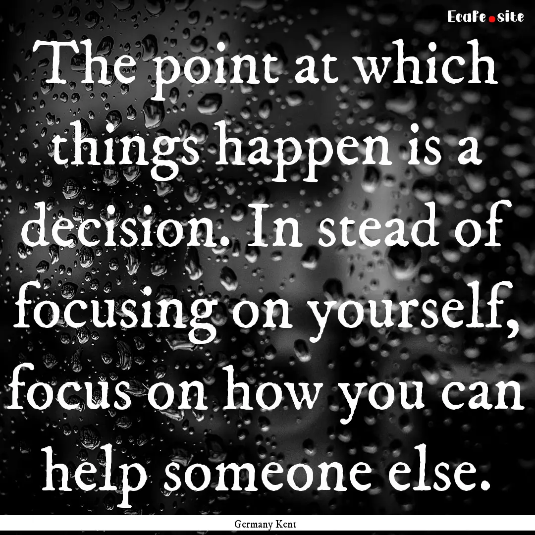 The point at which things happen is a decision..... : Quote by Germany Kent