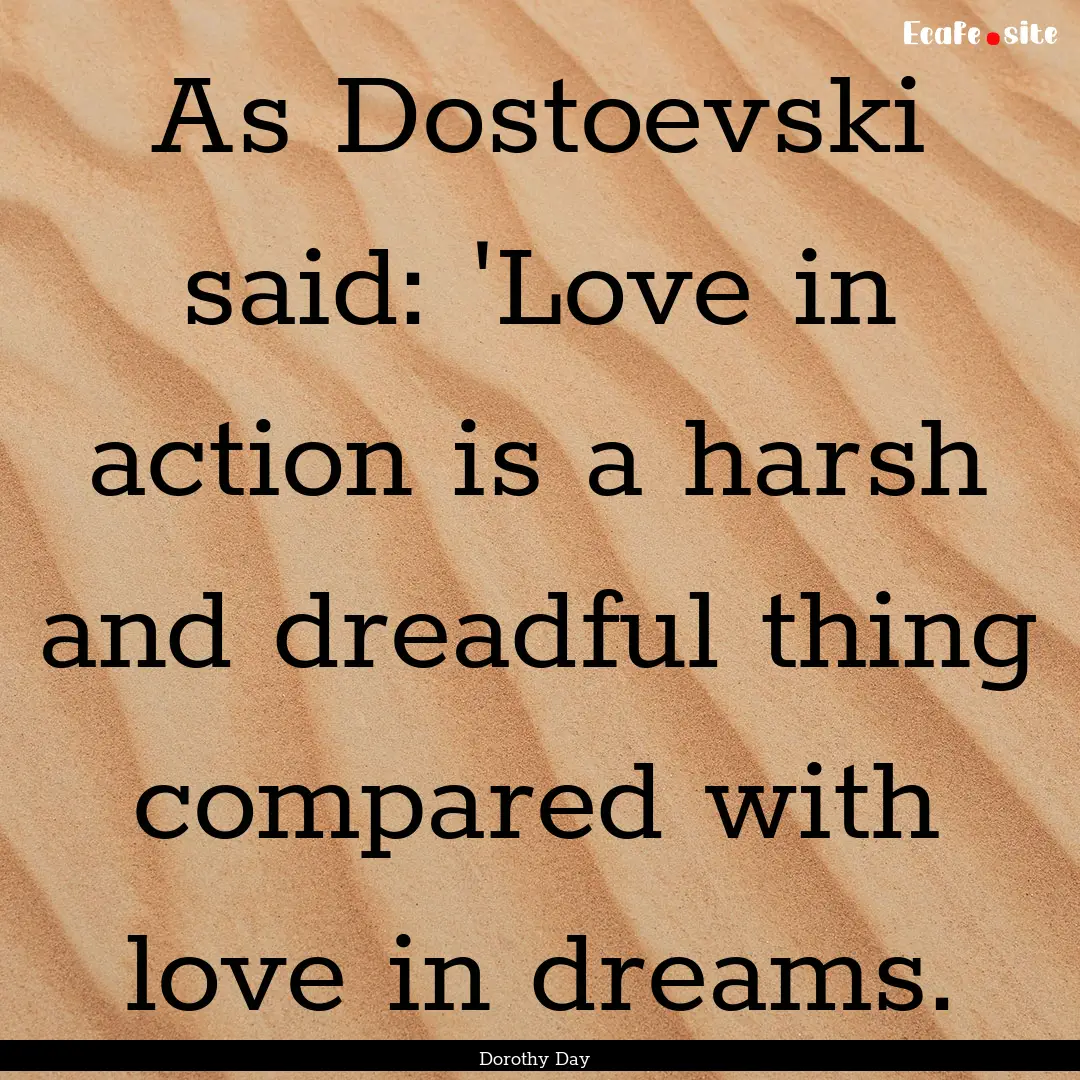 As Dostoevski said: 'Love in action is a.... : Quote by Dorothy Day