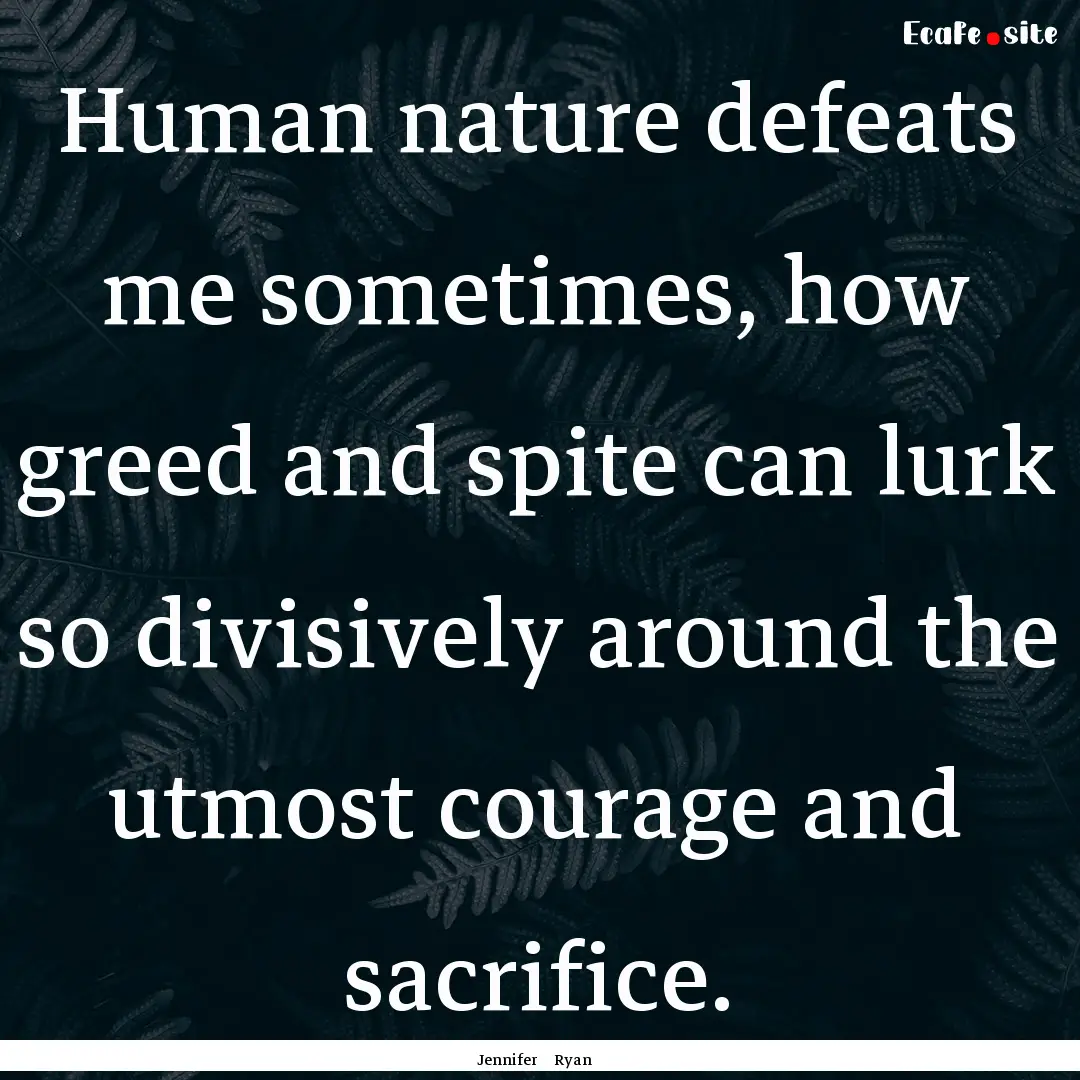 Human nature defeats me sometimes, how greed.... : Quote by Jennifer Ryan