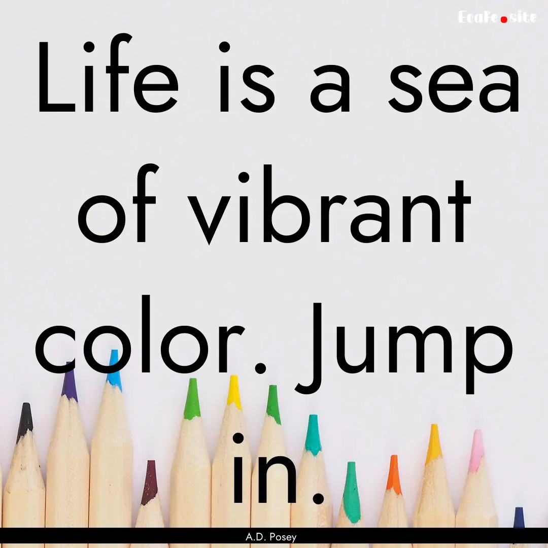 Life is a sea of vibrant color. Jump in. : Quote by A.D. Posey