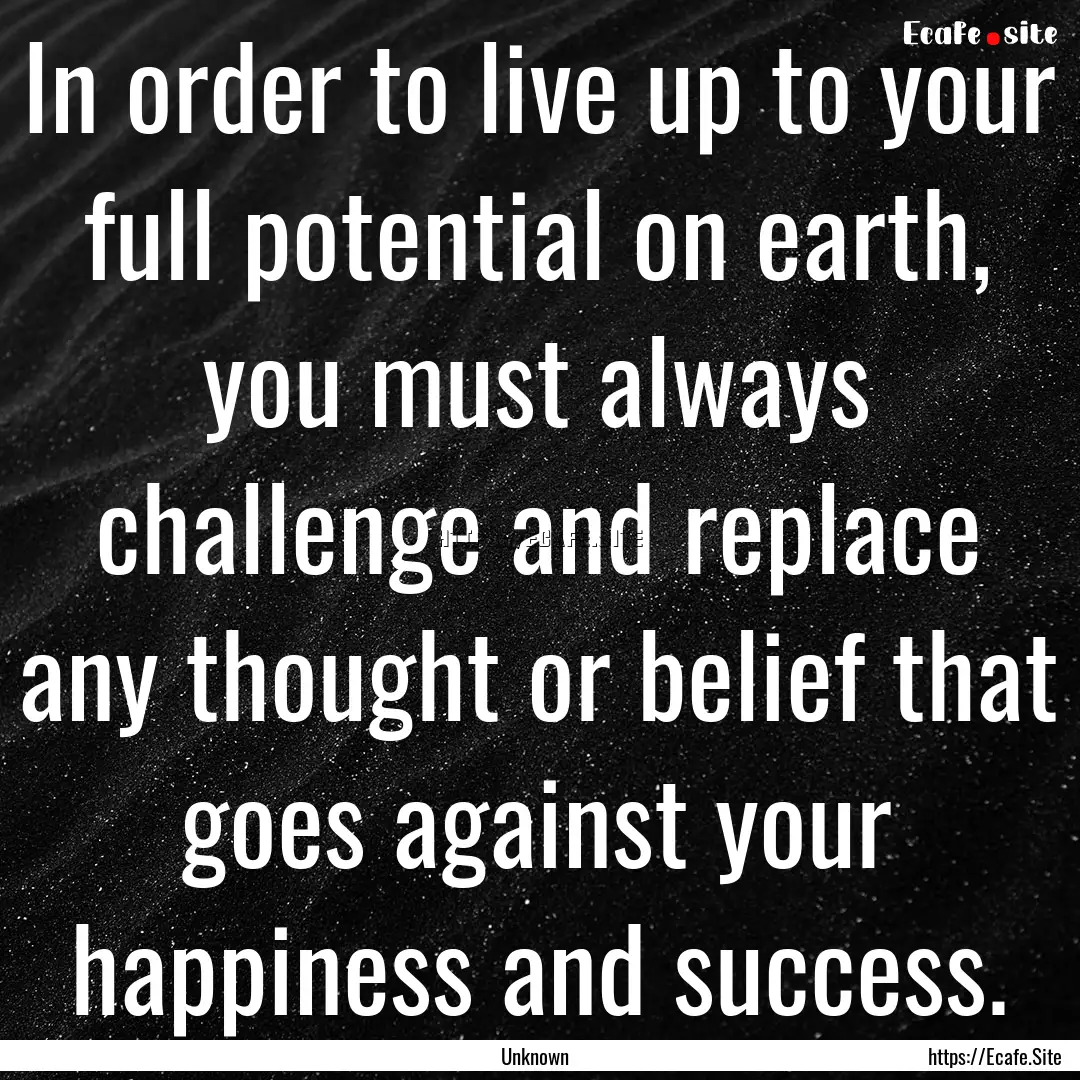 In order to live up to your full potential.... : Quote by Unknown