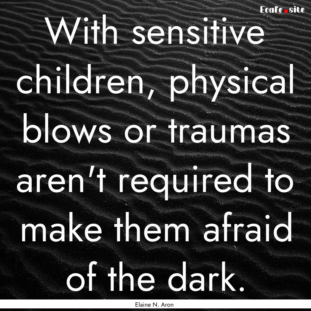 With sensitive children, physical blows or.... : Quote by Elaine N. Aron