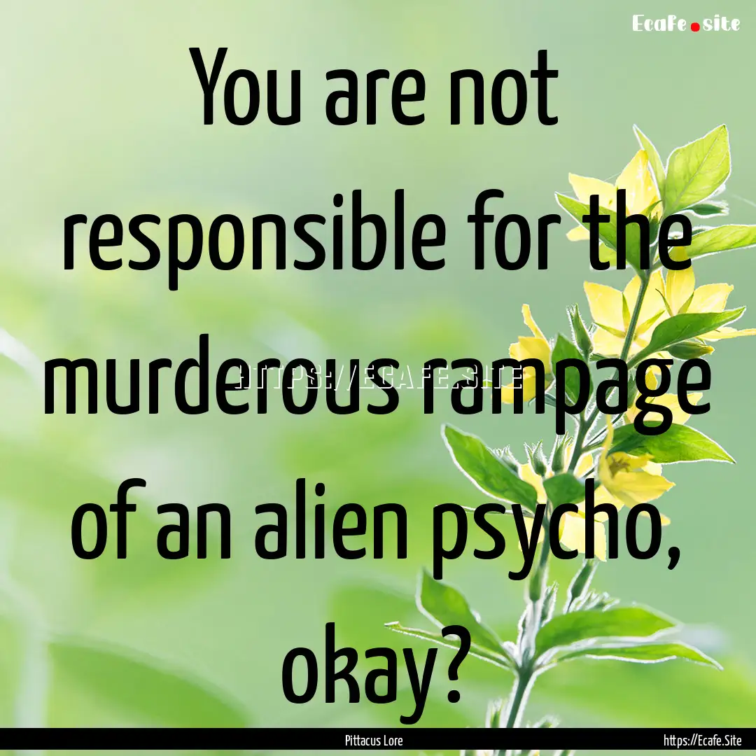 You are not responsible for the murderous.... : Quote by Pittacus Lore