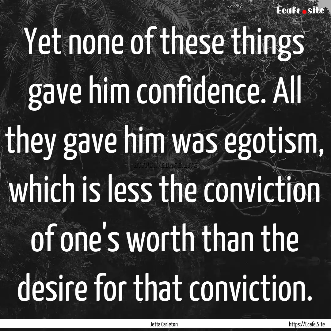 Yet none of these things gave him confidence..... : Quote by Jetta Carleton