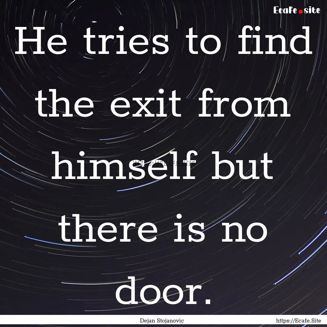 He tries to find the exit from himself but.... : Quote by Dejan Stojanovic