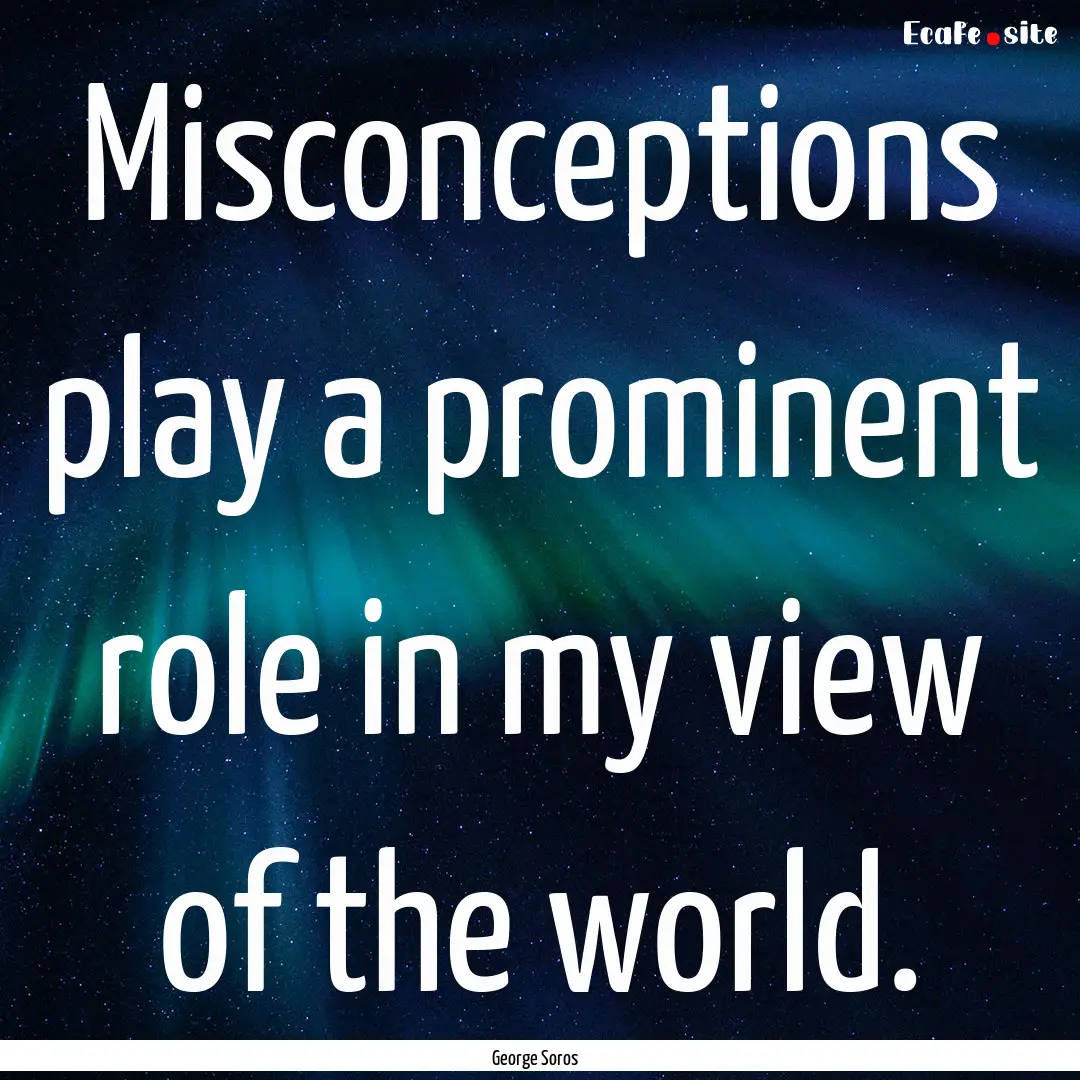 Misconceptions play a prominent role in my.... : Quote by George Soros