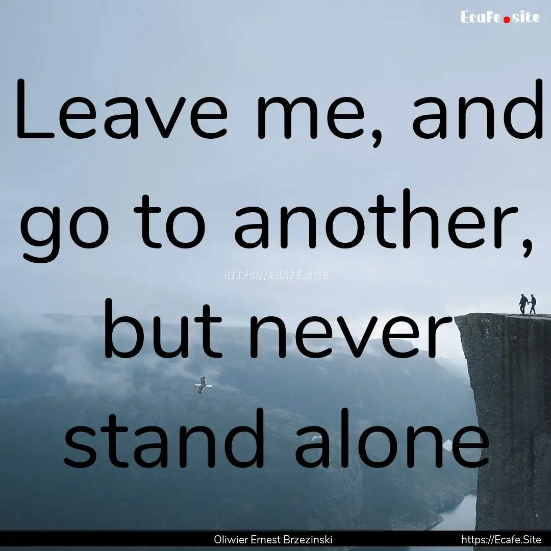 Leave me, and go to another, but never stand.... : Quote by Oliwier Ernest Brzezinski