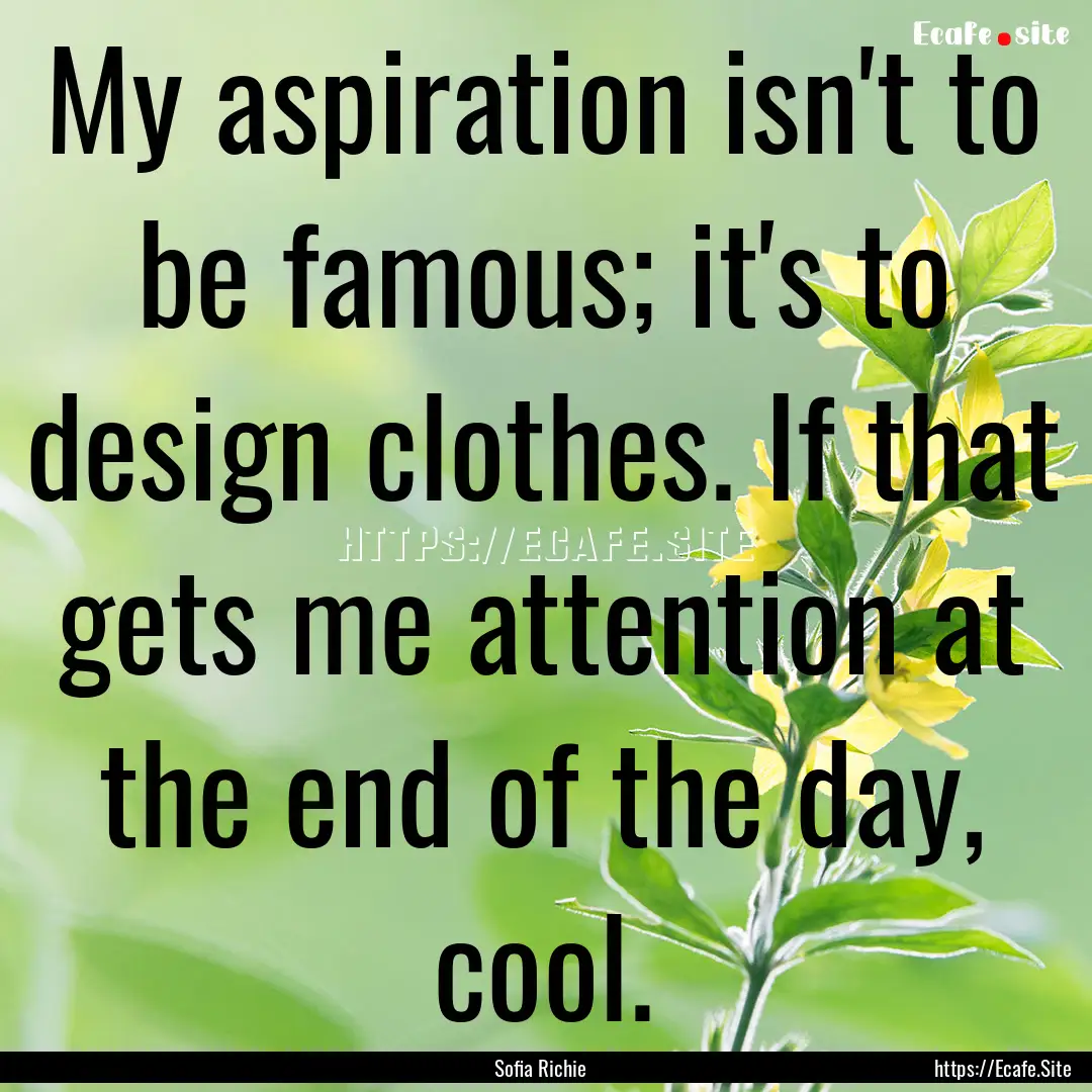 My aspiration isn't to be famous; it's to.... : Quote by Sofia Richie