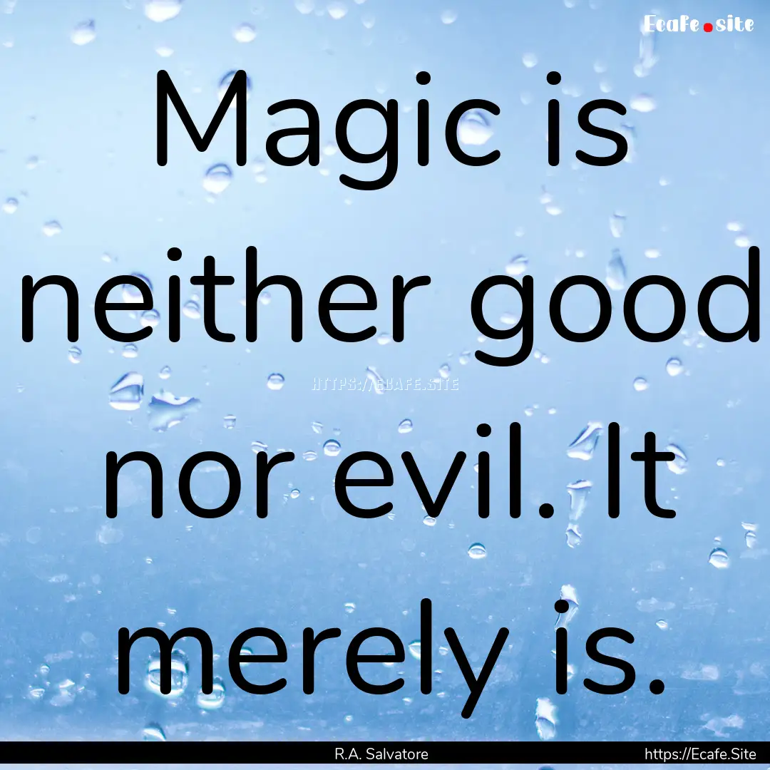 Magic is neither good nor evil. It merely.... : Quote by R.A. Salvatore