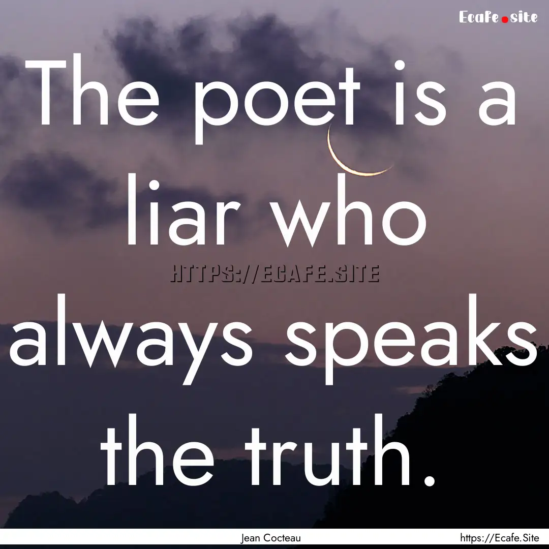 The poet is a liar who always speaks the.... : Quote by Jean Cocteau