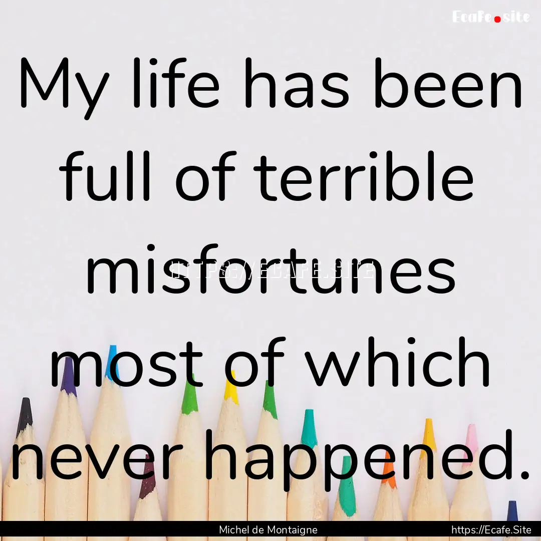 My life has been full of terrible misfortunes.... : Quote by Michel de Montaigne