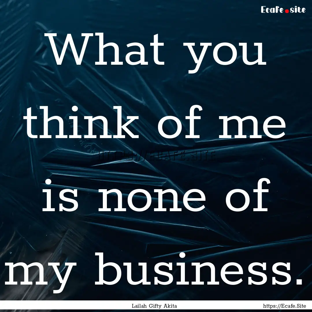 What you think of me is none of my business..... : Quote by Lailah Gifty Akita