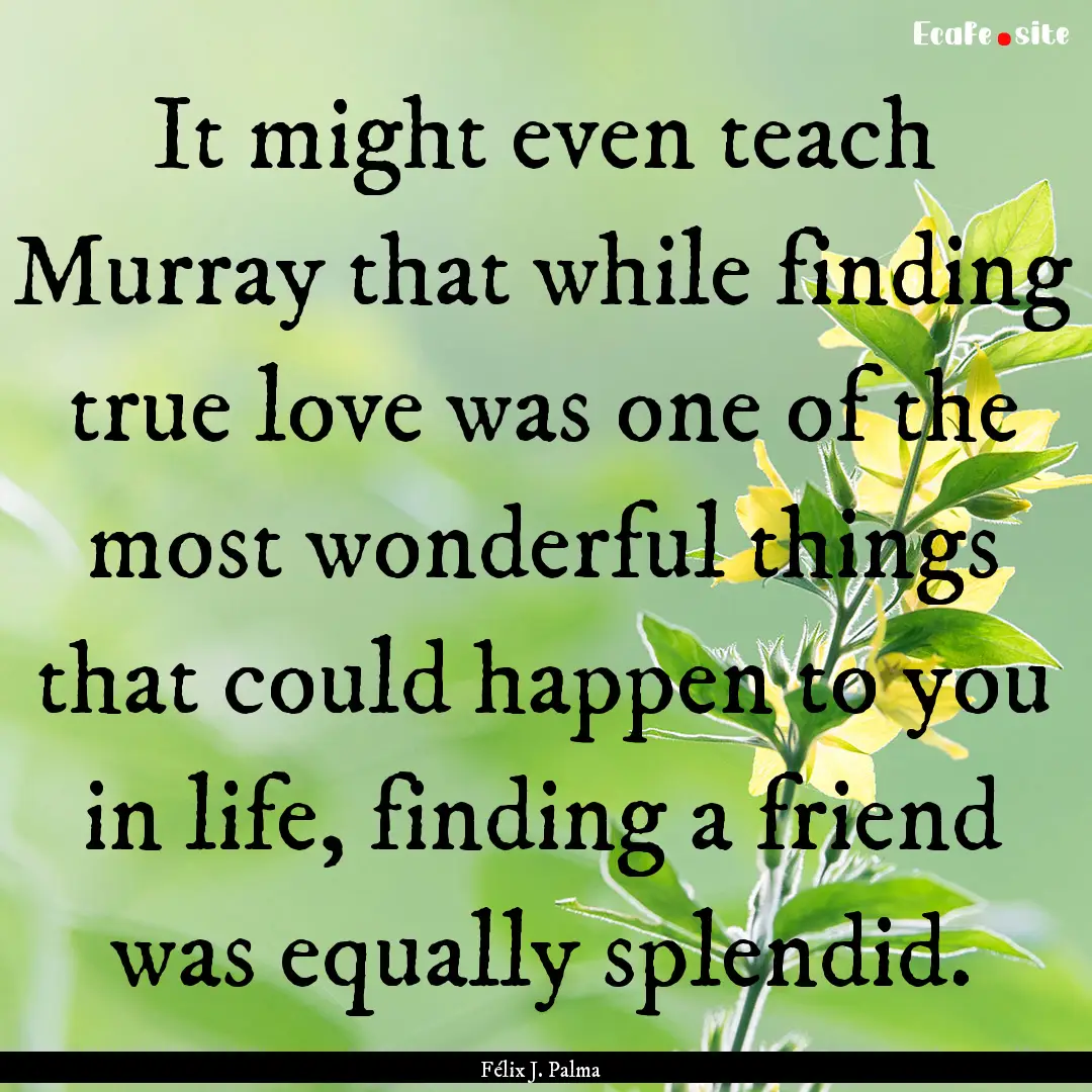 It might even teach Murray that while finding.... : Quote by Félix J. Palma