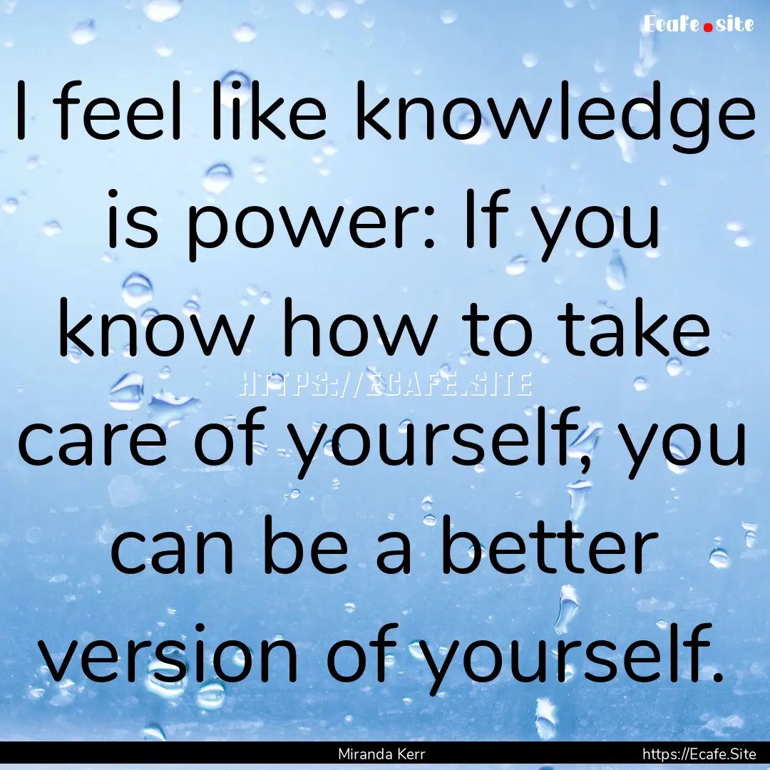 I feel like knowledge is power: If you know.... : Quote by Miranda Kerr