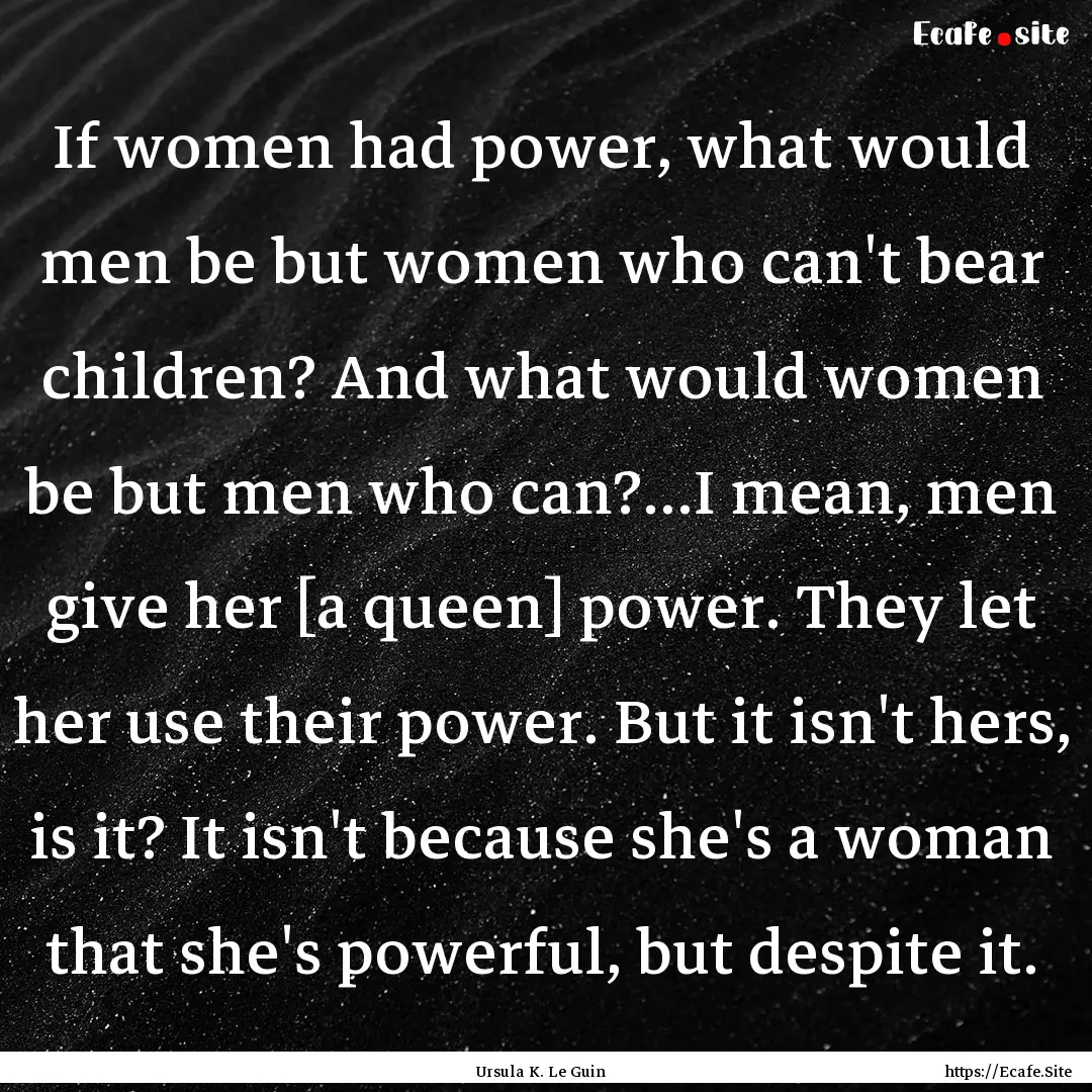 If women had power, what would men be but.... : Quote by Ursula K. Le Guin