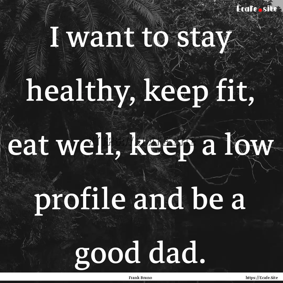 I want to stay healthy, keep fit, eat well,.... : Quote by Frank Bruno